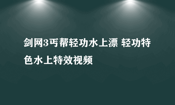 剑网3丐帮轻功水上漂 轻功特色水上特效视频