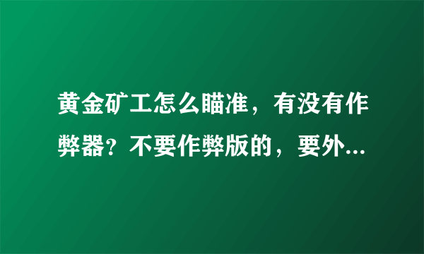 黄金矿工怎么瞄准，有没有作弊器？不要作弊版的，要外在的作弊器