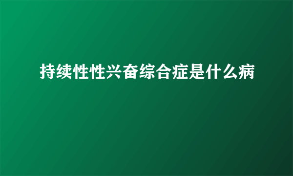 持续性性兴奋综合症是什么病