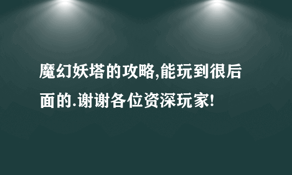 魔幻妖塔的攻略,能玩到很后面的.谢谢各位资深玩家!