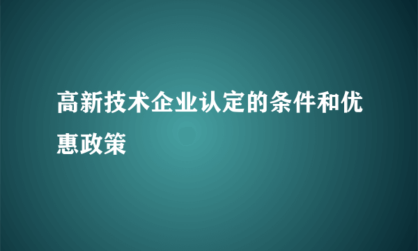 高新技术企业认定的条件和优惠政策