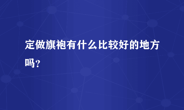 定做旗袍有什么比较好的地方吗？