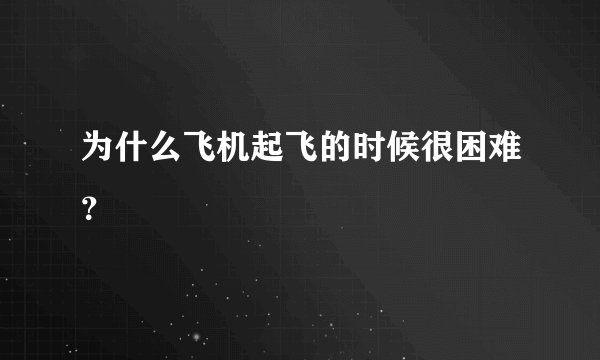 为什么飞机起飞的时候很困难？