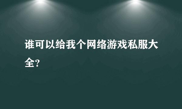 谁可以给我个网络游戏私服大全？