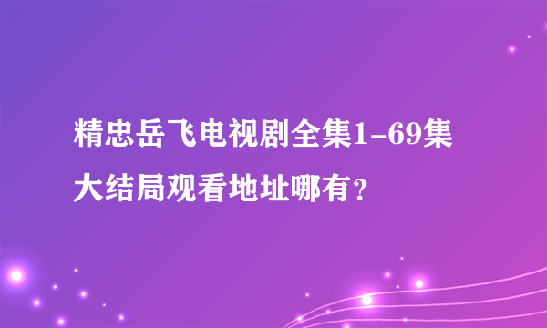 精忠岳飞电视剧全集1-69集大结局观看地址哪有？