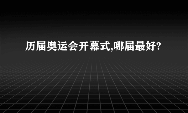 历届奥运会开幕式,哪届最好?