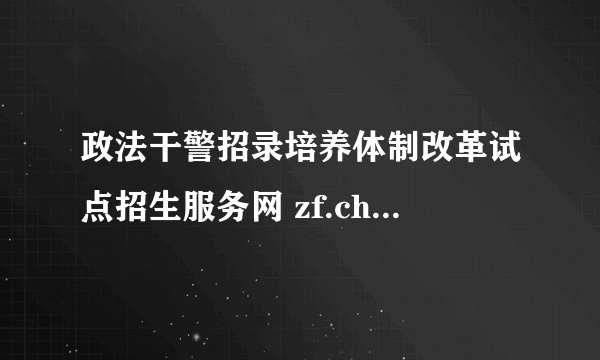 政法干警招录培养体制改革试点招生服务网 zf.chsi.com.cn