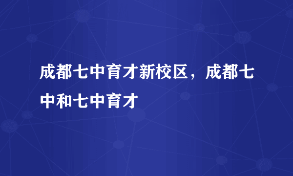 成都七中育才新校区，成都七中和七中育才