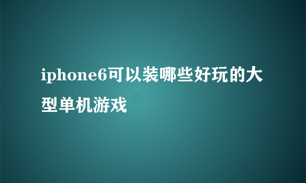 iphone6可以装哪些好玩的大型单机游戏