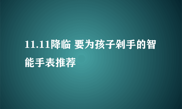 11.11降临 要为孩子剁手的智能手表推荐