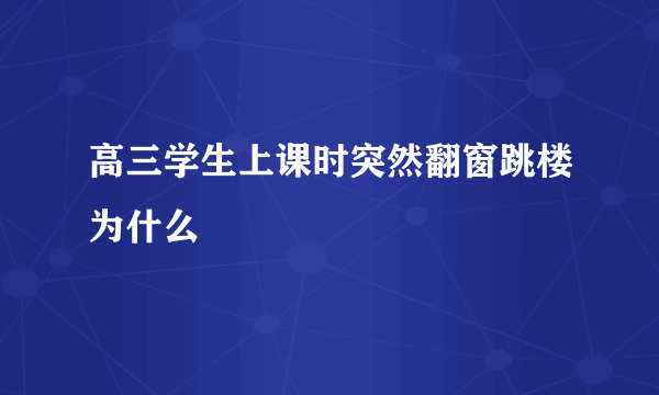 高三学生上课时突然翻窗跳楼为什么