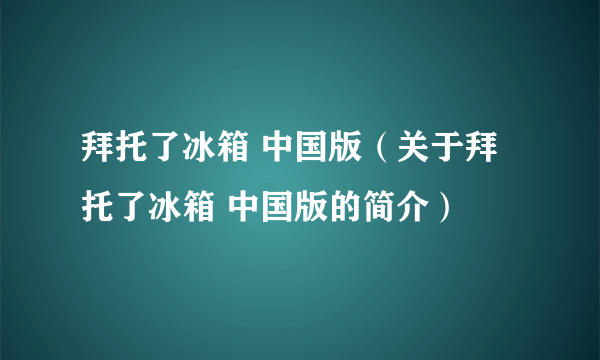 拜托了冰箱 中国版（关于拜托了冰箱 中国版的简介）