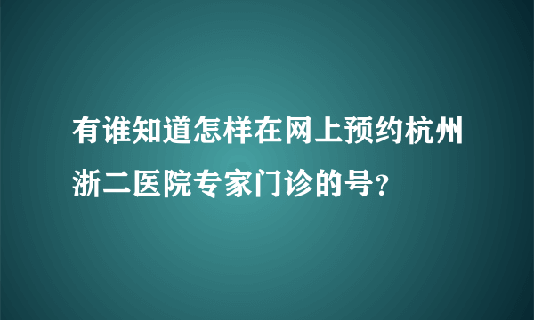 有谁知道怎样在网上预约杭州浙二医院专家门诊的号？