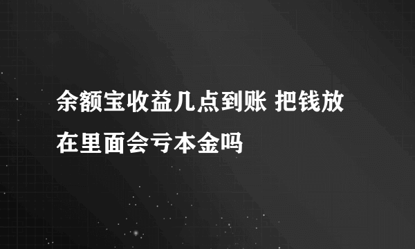 余额宝收益几点到账 把钱放在里面会亏本金吗