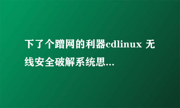 下了个蹭网的利器cdlinux 无线安全破解系统思维CDLINUX无线破解wpa2系统iso版如何在W7镜像使用