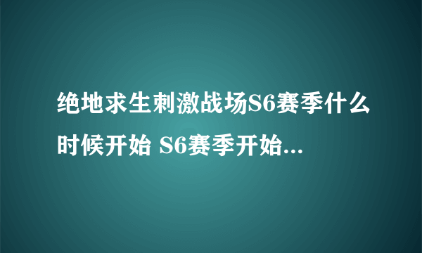 绝地求生刺激战场S6赛季什么时候开始 S6赛季开始时间介绍