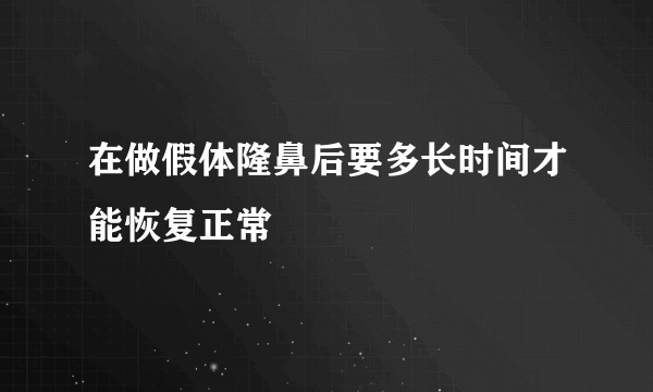 在做假体隆鼻后要多长时间才能恢复正常