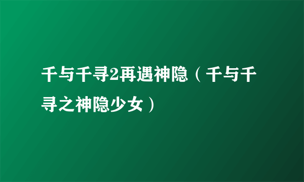 千与千寻2再遇神隐（千与千寻之神隐少女）