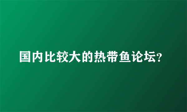 国内比较大的热带鱼论坛？