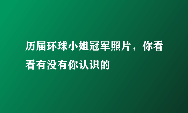 历届环球小姐冠军照片，你看看有没有你认识的