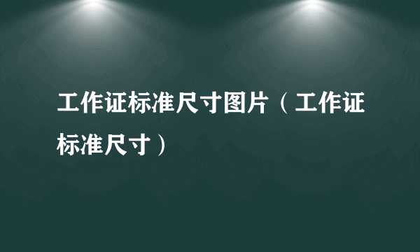 工作证标准尺寸图片（工作证标准尺寸）