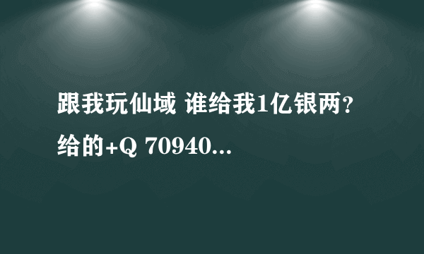 跟我玩仙域 谁给我1亿银两？ 给的+Q 709409380