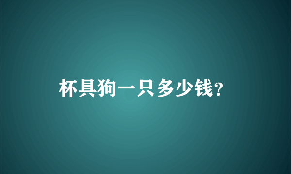 杯具狗一只多少钱？