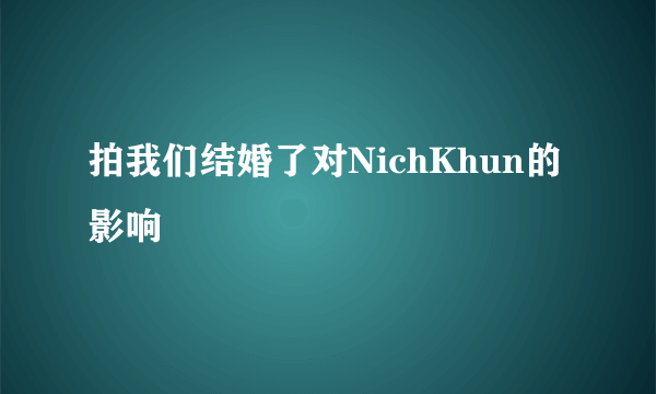 拍我们结婚了对NichKhun的影响