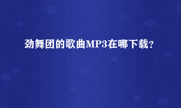 劲舞团的歌曲MP3在哪下载？