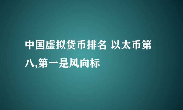 中国虚拟货币排名 以太币第八,第一是风向标