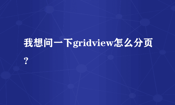 我想问一下gridview怎么分页？