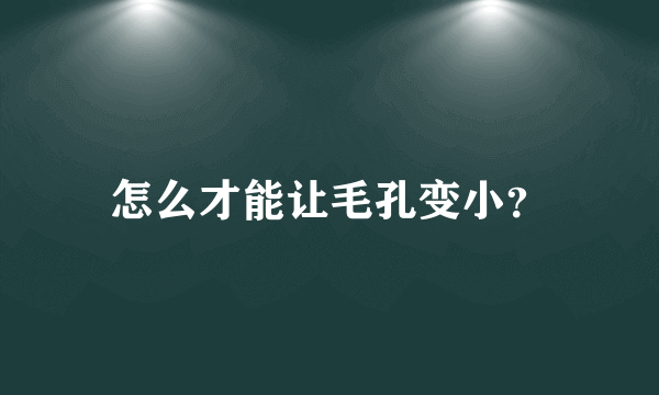 怎么才能让毛孔变小？