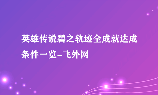 英雄传说碧之轨迹全成就达成条件一览-飞外网