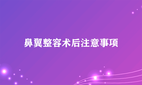 鼻翼整容术后注意事项