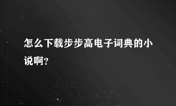 怎么下载步步高电子词典的小说啊？