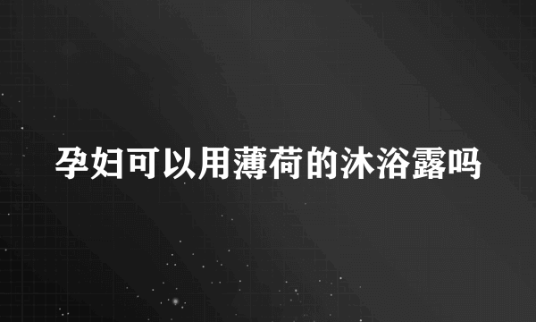 孕妇可以用薄荷的沐浴露吗