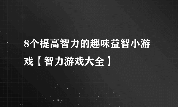 8个提高智力的趣味益智小游戏【智力游戏大全】