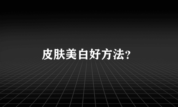 皮肤美白好方法？