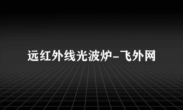 远红外线光波炉-飞外网