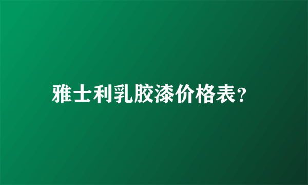 雅士利乳胶漆价格表？