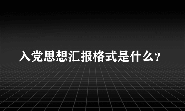 入党思想汇报格式是什么？