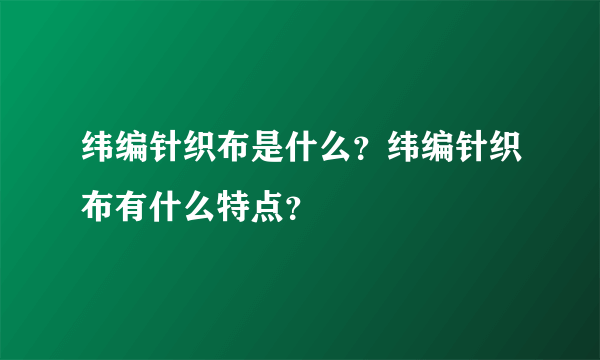 纬编针织布是什么？纬编针织布有什么特点？