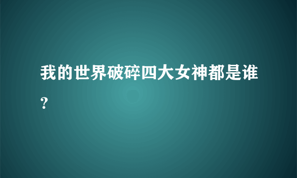 我的世界破碎四大女神都是谁？