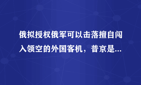 俄拟授权俄军可以击落擅自闯入领空的外国客机，普京是否已变得歇斯底里？