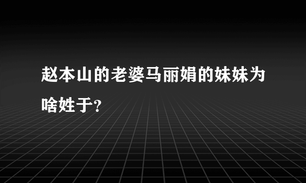 赵本山的老婆马丽娟的妹妹为啥姓于？