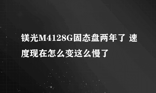 镁光M4128G固态盘两年了 速度现在怎么变这么慢了