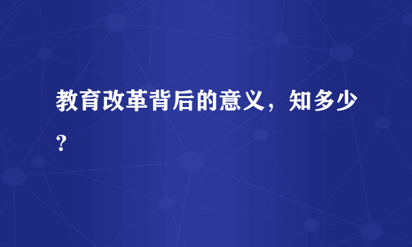 教育改革背后的意义，知多少？