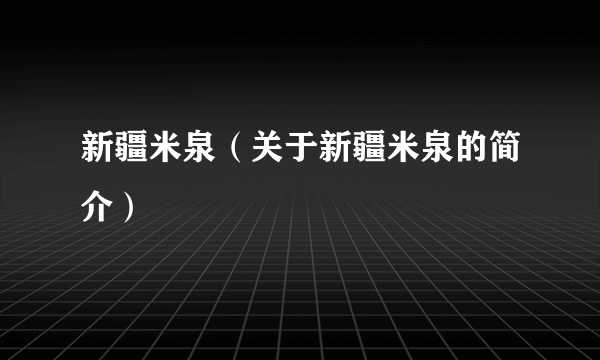 新疆米泉（关于新疆米泉的简介）