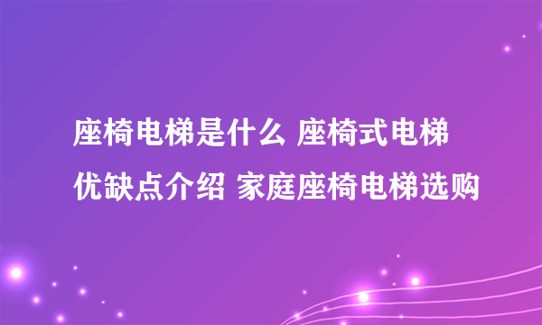 座椅电梯是什么 座椅式电梯优缺点介绍 家庭座椅电梯选购