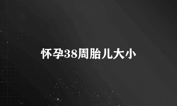 怀孕38周胎儿大小